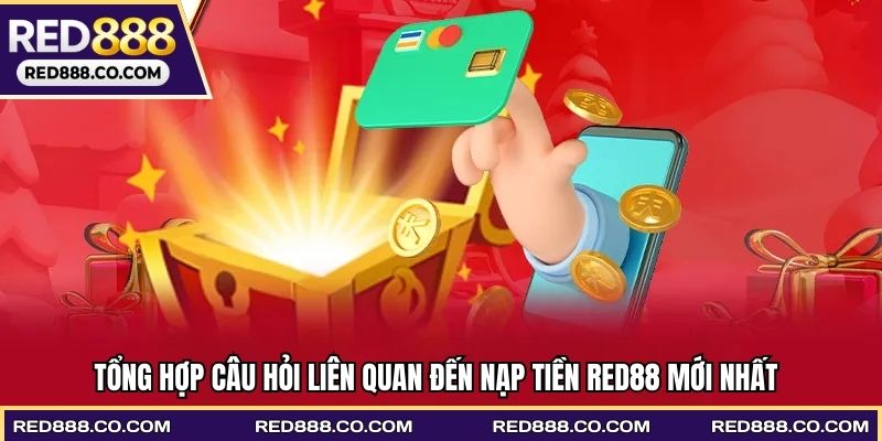 Tổng hợp câu hỏi liên quan đến nạp tiền RED88 mới nhất